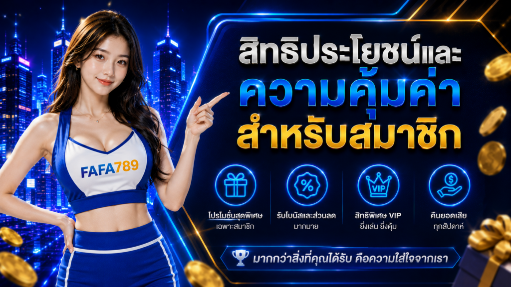FAFA789 สิทธิประโยชน์และความคุ้มค่าสำหรับสมาชิก